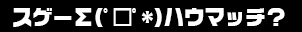 スゲー　ハウマッチ